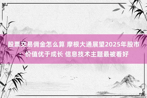 股票交易佣金怎么算 摩根大通展望2025年股市：价值优于成长 信息技术主题最被看好