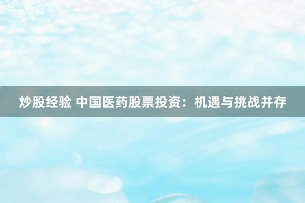 炒股经验 中国医药股票投资：机遇与挑战并存