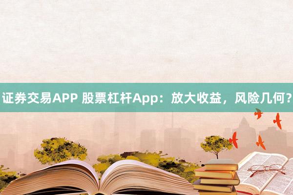 证券交易APP 股票杠杆App：放大收益，风险几何？