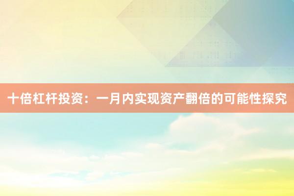 十倍杠杆投资：一月内实现资产翻倍的可能性探究