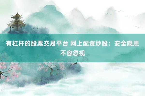 有杠杆的股票交易平台 网上配资炒股：安全隐患不容忽视