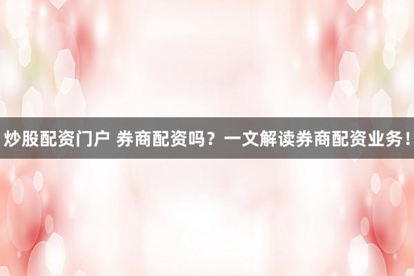 炒股配资门户 券商配资吗？一文解读券商配资业务！
