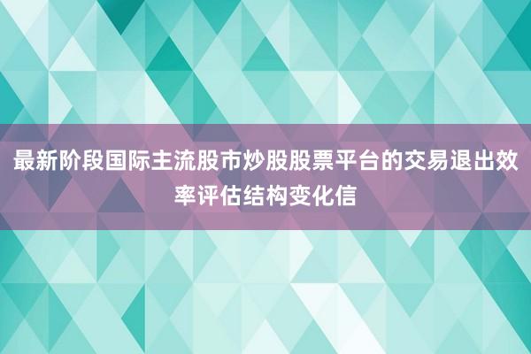 最新阶段国际主流股市炒股股票平台的交易退出效率评估结构变化信