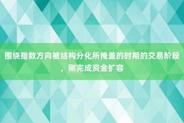 围绕指数方向被结构分化所掩盖的时期的交易阶段，刚完成资金扩容