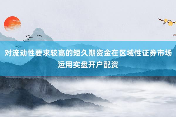 对流动性要求较高的短久期资金在区域性证券市场运用实盘开户配资