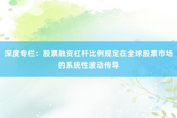 深度专栏：股票融资杠杆比例规定在全球股票市场的系统性波动传导