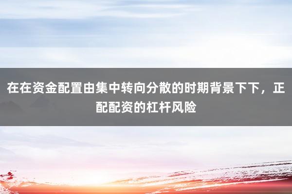 在在资金配置由集中转向分散的时期背景下下，正配配资的杠杆风险